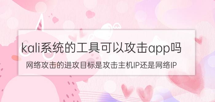 kali系统的工具可以攻击app吗 网络攻击的进攻目标是攻击主机IP还是网络IP？